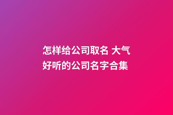 怎样给公司取名 大气好听的公司名字合集-第1张-公司起名-玄机派